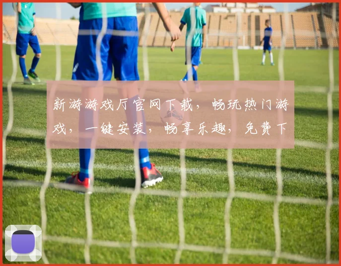 新游游戏厅官网下载，畅玩热门游戏，一键安装，畅享乐趣，免费下载，立即体验