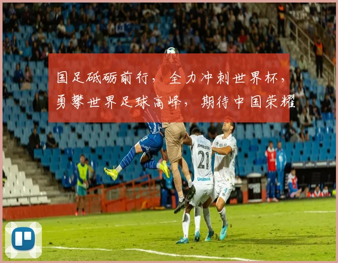 国足砥砺前行，全力冲刺世界杯，勇攀世界足球高峰，期待中国荣耀绽放
