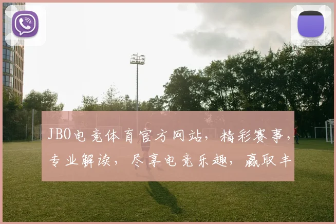 JBO电竞体育官方网站，精彩赛事，专业解读，尽享电竞乐趣，赢取丰厚奖励，不容错过