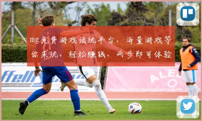 mg免费游戏试玩平台，海量游戏等你来玩，轻松赚钱，两步即可体验，不容错过